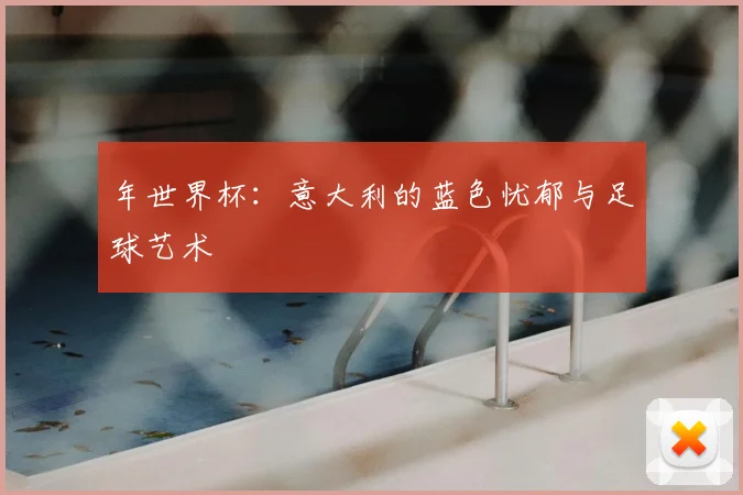 年世界杯：意大利的蓝色忧郁与足球艺术