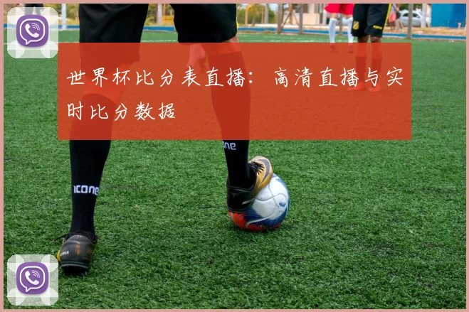 世界杯比分表直播:高清直播与实时比分数据