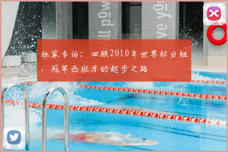 独家专访：回顾2010年世界杯分组，冠军西班牙的起步之路
