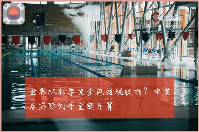 世界杯彩票奖金包括税收吗？中奖后实际到手金额计算