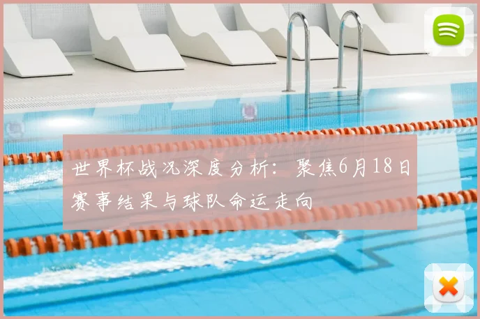 世界杯战况深度分析:聚焦6月18日赛事结果与球队命运走向
