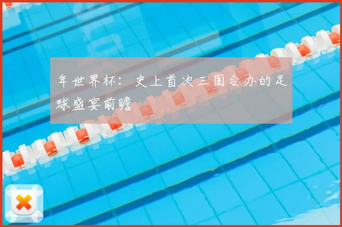 年世界杯：史上首次三国合办的足球盛宴前瞻