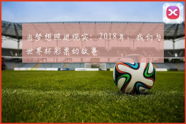 当梦想照进现实:2018年,我们与世界杯彩票的故事