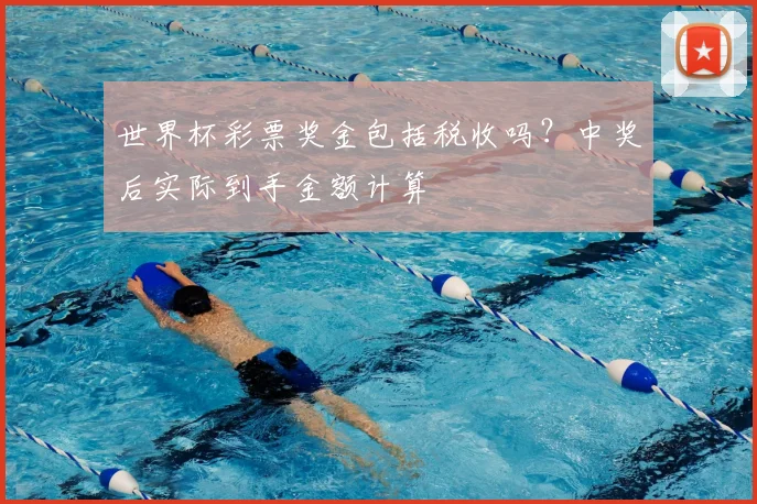 世界杯彩票奖金包括税收吗？中奖后实际到手金额计算