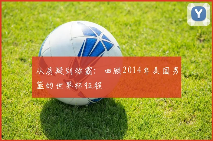 从质疑到称霸:回顾2014年美国男篮的世界杯征程