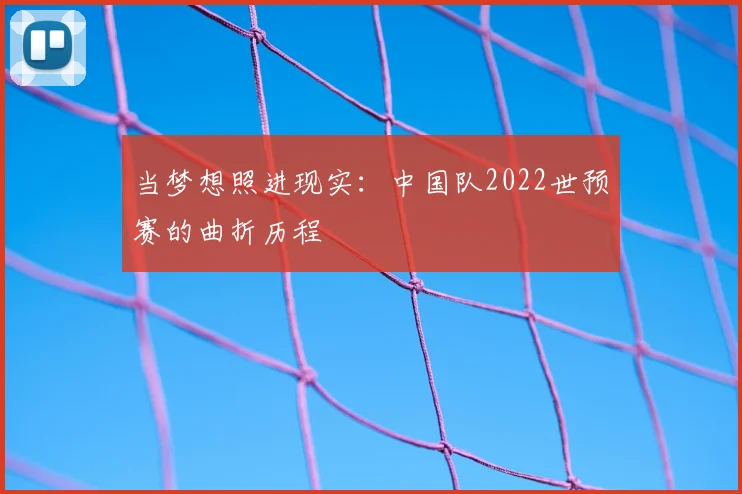 当梦想照进现实:中国队2022世预赛的曲折历程